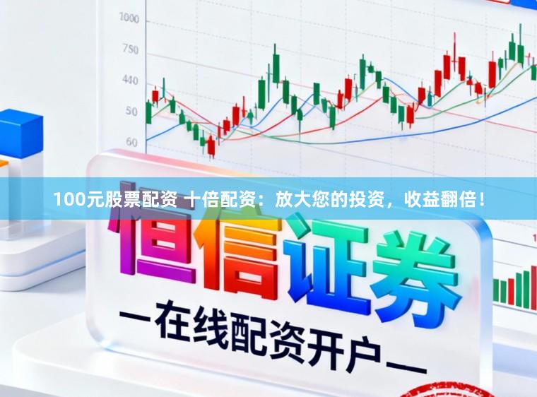 100元股票配资 十倍配资：放大您的投资，收益翻倍！