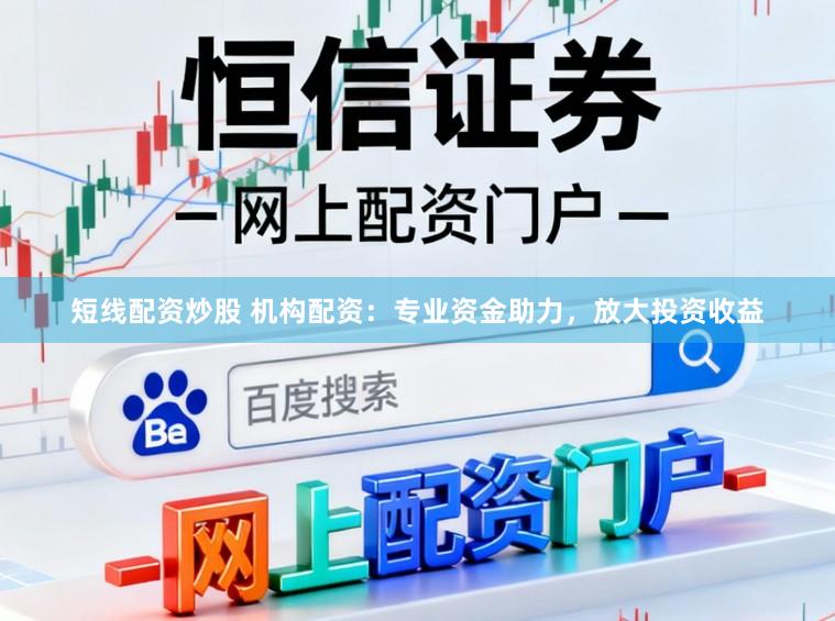 短线配资炒股 机构配资：专业资金助力，放大投资收益