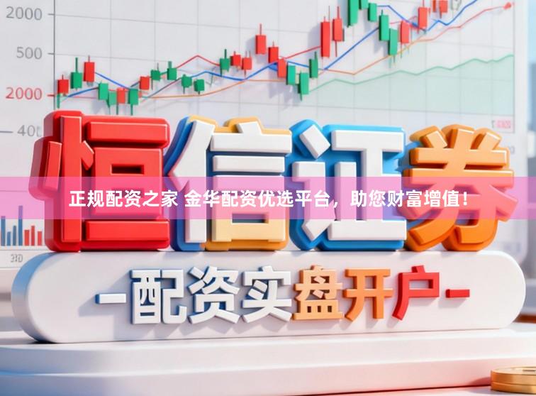 正规配资之家 金华配资优选平台，助您财富增值！