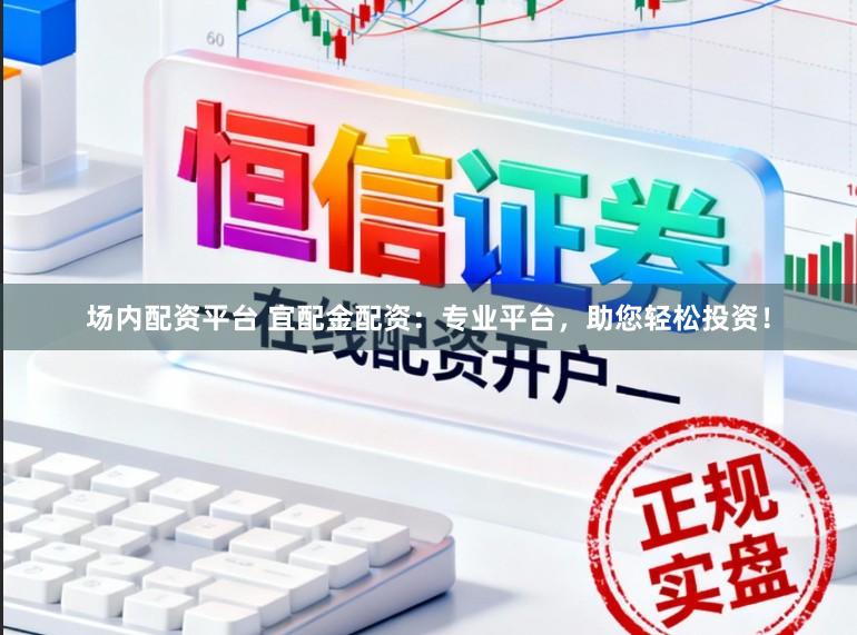 场内配资平台 宜配金配资：专业平台，助您轻松投资！