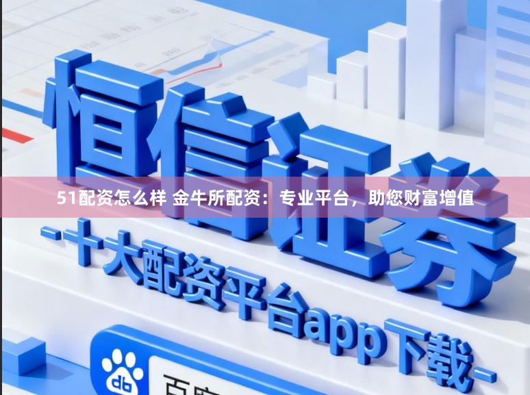 51配资怎么样 金牛所配资：专业平台，助您财富增值