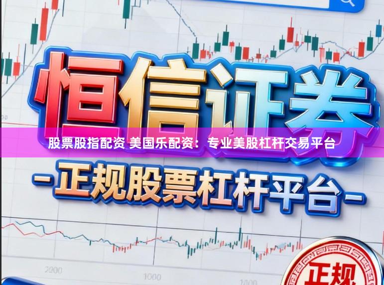 股票股指配资 美国乐配资：专业美股杠杆交易平台
