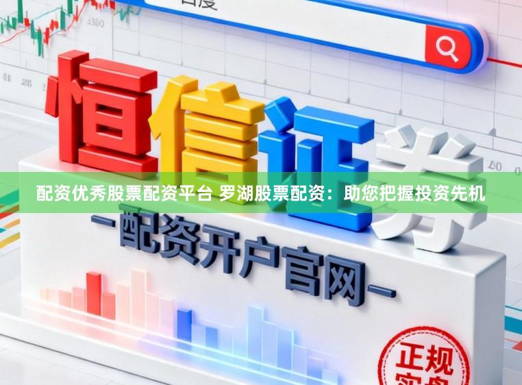 配资优秀股票配资平台 罗湖股票配资：助您把握投资先机