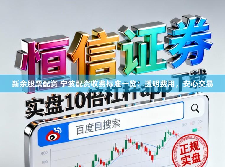 新余股票配资 宁波配资收费标准一览：透明费用，安心交易