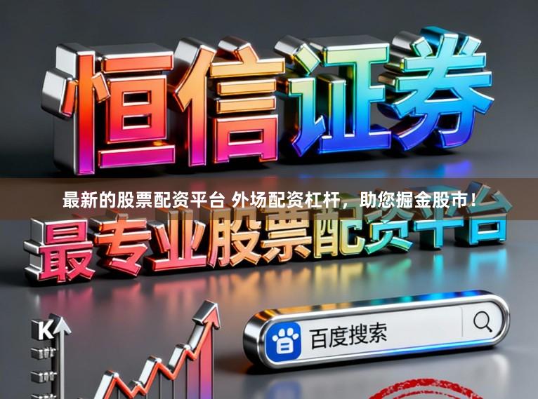 最新的股票配资平台 外场配资杠杆，助您掘金股市！
