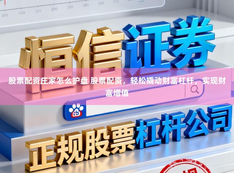 股票配资庄家怎么护盘 股票配资，轻松撬动财富杠杆，实现财富增值